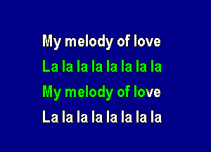 My melody of love
La la la la la la la la

My melody of love

La la la la la la la la