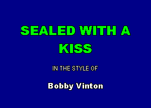 SEAILIEID WIITIHI A
IKIISS

IN THE STYLE 0F

Bobby Vinton