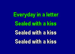 Everyday in a letter

Sealed with a kiss
Sealed with a kiss
Sealed with a kiss