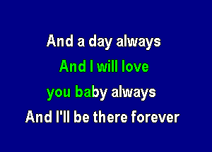And a day always

And I will love
you baby always
And I'll be there forever