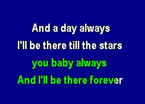 And a day always
I'll be there till the stars

you baby always

And I'll be there forever