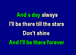 And a day always
I'll be there till the stars
Don't shine

And I'll be there forever