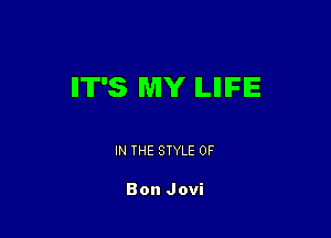 IIT'S MY ILIIIFIE

IN THE STYLE 0F

Bon Jovi