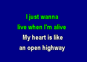 ljust wanna
live when I'm alive
My heart is like

an open highway