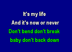It's my life
And it's now or never
Don't bend don't break

baby don't back down