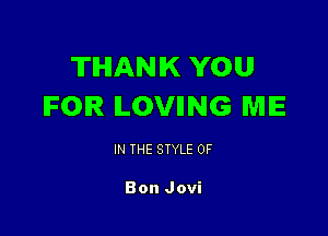 TIHIANIK YOU
IFOIR ILOVIING ME

IN THE STYLE 0F

Bon Jovi