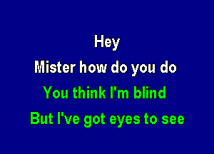 Hey
Mister how do you do
You think I'm blind

But I've got eyes to see