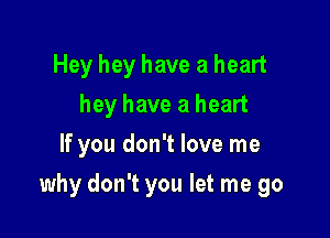 Hey hey have a heart
hey have a heart
If you don't love me

why don't you let me go