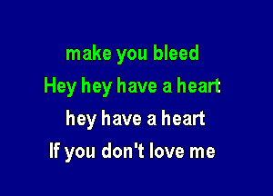 make you bleed

Hey hey have a heart

hey have a heart
If you don't love me