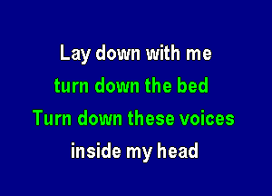 Lay down with me
turn down the bed
Turn down these voices

inside my head