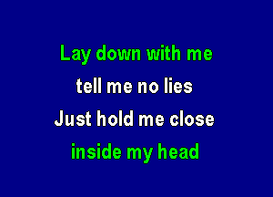 Lay down with me
tell me no lies
Just hold me close

inside my head