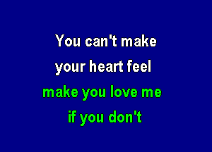 You can't make
your heart feel

make you love me

if you don't