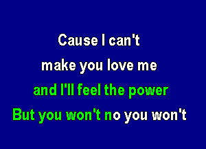 CauselcanT
make you love me
and I'll feel the power

But you won't no you won't