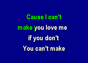 Cause I can't
make you love me

if you don't

You can't make