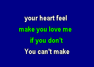 your heart feel
make you love me

if you don't

You can't make