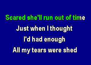 Scared she'll run out of time
Just when Ithought

I'd had enough

All my tears were shed