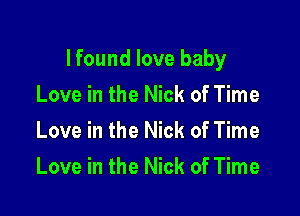 I found love baby

Love in the Nick of Time
Love in the Nick of Time
Love in the Nick of Time