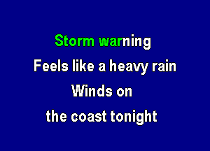 Storm warning

Feels like a heavy rain
Winds on

the coast tonight