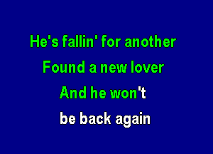 He's fallin' for another
Found a new lover
And he won't

be back again