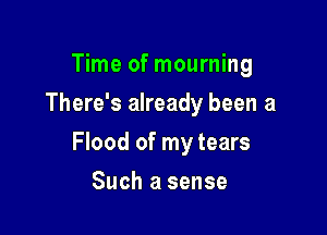 Time of mourning
There's already been a

Flood of my tears

Such a sense