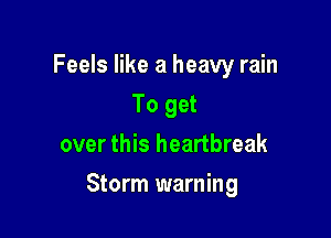 Feels like a heavy rain
To get
over this heartbreak

Storm warning