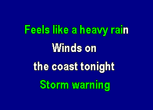 Feels like a heavy rain
Winds on

the coast tonight

Storm warning