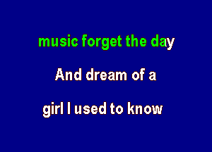 music forget the day

And dream of a

girl I used to know