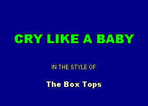 CRY ILIIIKIE A BABY

IN THE STYLE OF

The Box Tops