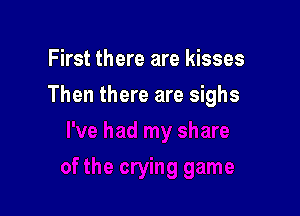 First there are kisses

Then there are sighs