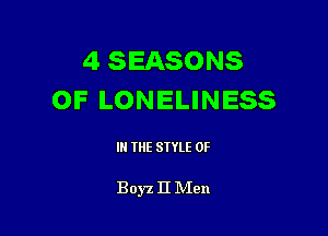 4 SEASONS
OF LONELINESS

IN THE STYLE 0F

Boyz II IVIen