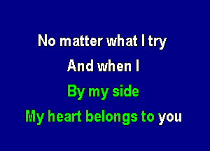 No matter what I try
And when I
By my side

My heart belongs to you