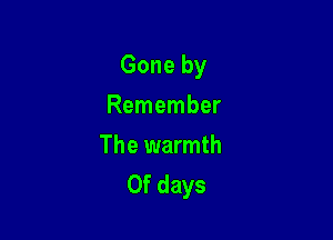 Gone by

Remember

The warmth
0f days