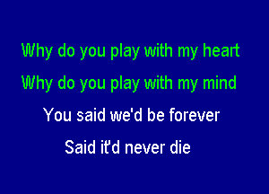 Why do you play with my heart

Why do you play with my mind

You said we'd be forever

Said it'd never die