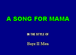 A SONG FOR MAMA

III THE SIYLE 0F

Boyz II NIen