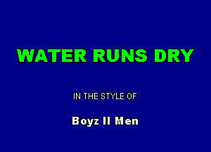 WATER RUNS DRY

IN THE STYLE 0F

Boyz II Men