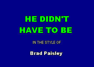 IHIIE IDIIIDN'T
IHIAVIE T0 BIE

IN THE STYLE 0F

Brad Paisley