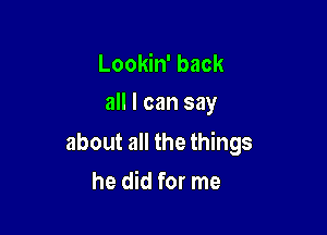 Lookin' back
all I can say

about all the things

he did for me