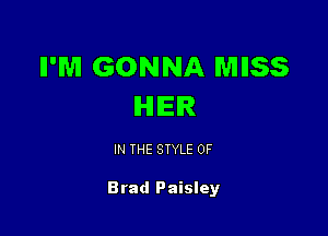 II'M GONNA MESS
IHIIEIR

IN THE STYLE 0F

Brad Paisley