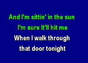 And I'm sittin' in the sun
I'm sure It'll hit me

When lwalk through
that door tonight