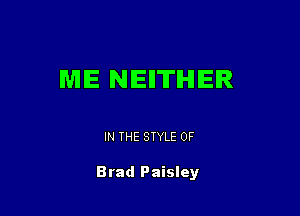 ME NEITHER

IN THE STYLE 0F

Brad Paisley