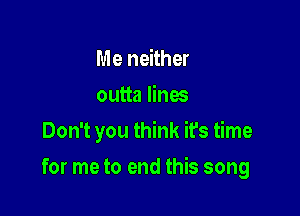 Me neither
outta lines
Don't you think it's time

for me to end this song