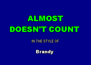 ALMOST
DOESN'T COUNT

IN THE STYLE 0F

Brandy