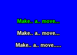 Make.. a.. move...

Make.. a.. move...

Make.. a.. move .....