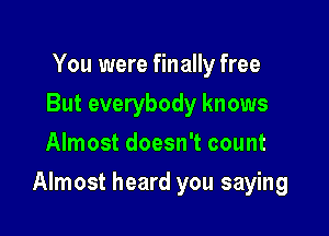 You were finally free
But everybody knows
Almost doesn't count

Almost heard you saying