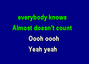 everybody knows
Almost doesn't count
Oooh oooh

Yeah yeah