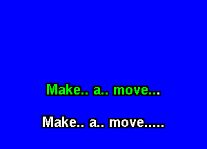 Make.. a.. move...

Make.. a.. move .....