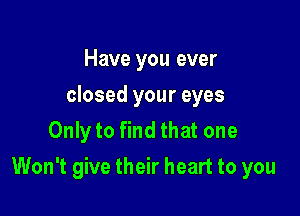 Have you ever
closed your eyes
Only to find that one

Won't give their heart to you