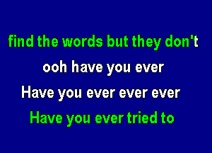 find the words but they don't
ooh have you ever

Have you ever ever ever
Have you ever tried to