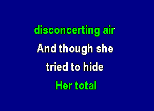 disconcerting air
And though she

tried to hide
Her total