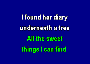 lfound her diary

underneath atree
All the sweet
things I can find